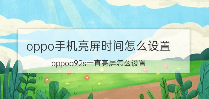 oppo手机亮屏时间怎么设置 oppoa92s一直亮屏怎么设置？